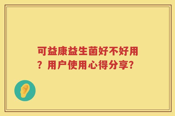 可益康益生菌好不好用?用户使用心得分享? 可益康益生菌好不好用?用户使用心得分享?