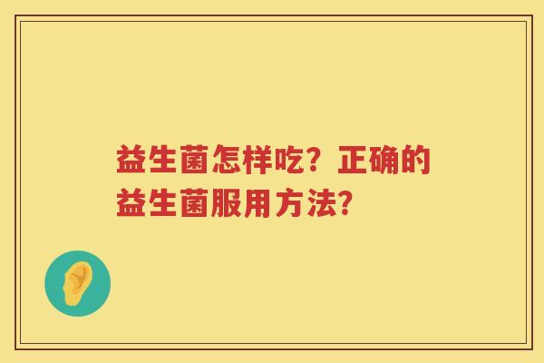 益生菌怎样吃？正确的益生菌服用方法？