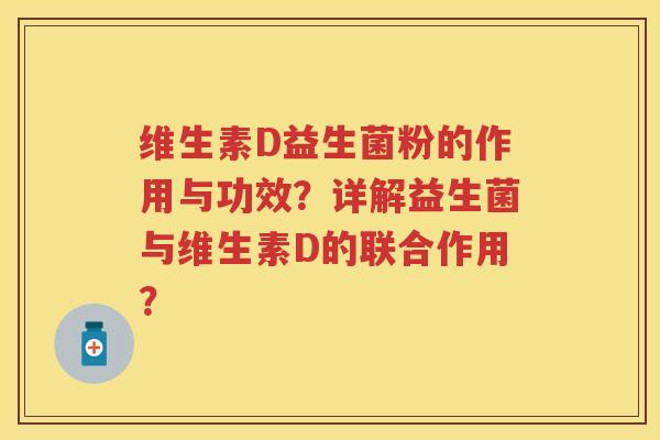 维生素D益生菌粉的作用与功效？详解益生菌与维生素D的联合作用？