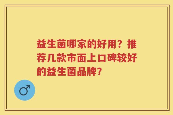 益生菌哪家的好用？推荐几款市面上口碑较好的益生菌品牌？