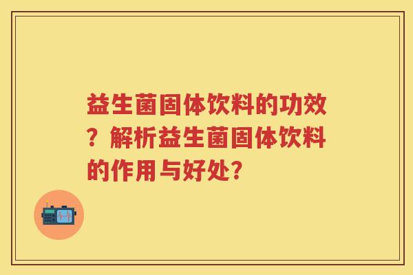 益生菌固体饮料的功效？解析益生菌固体饮料的作用与好处？