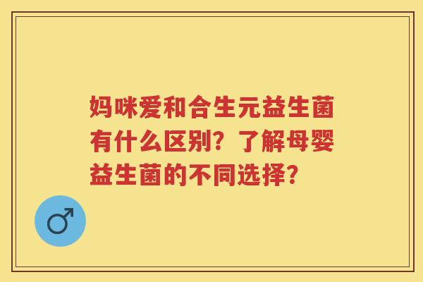 妈咪爱和合生元益生菌有什么区别?了解母婴益生菌的不同选择? 妈咪爱和合生元益生菌有什么区别?了解母婴益生菌的不同选择?