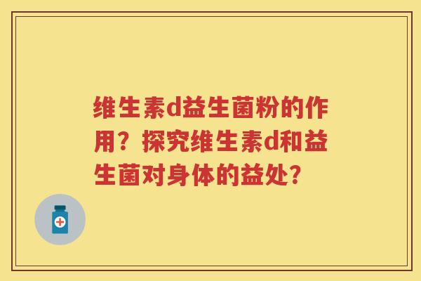 维生素d益生菌粉的作用？探究维生素d和益生菌对身体的益处？