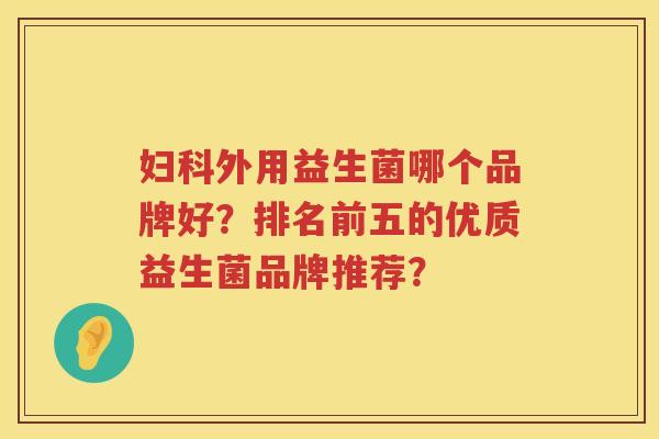 外用益生菌哪个品牌好?排名前五的优质益生菌品牌推荐? 外用益生菌哪个品牌好?排名前五的优质益生菌品牌推荐?