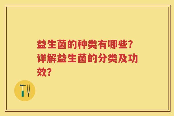 益生菌的种类有哪些？详解益生菌的分类及功效？