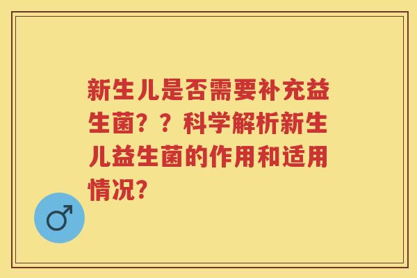 新生儿是否需要补充益生菌？？科学解析新生儿益生菌的作用和适用情况？
