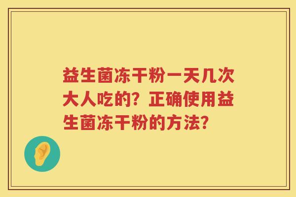 益生菌冻干粉一天几次大人吃的？正确使用益生菌冻干粉的方法？