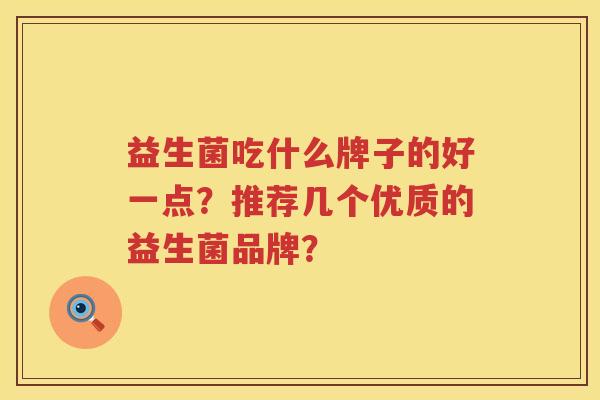 益生菌吃什么牌子的好一点？推荐几个优质的益生菌品牌？