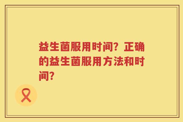益生菌服用时间？正确的益生菌服用方法和时间？