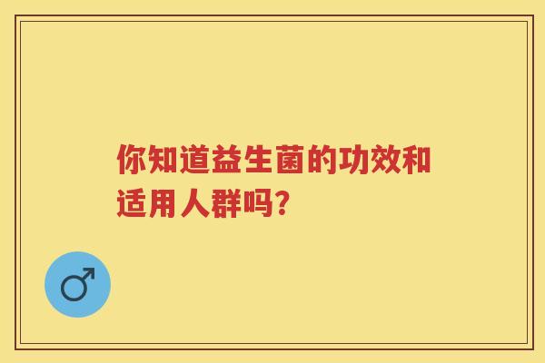 你知道益生菌的功效和适用人群吗？