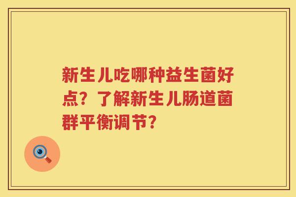新生儿吃哪种益生菌好点?了解新生儿肠道菌群平衡调节? 新生儿吃哪种益生菌好点?了解新生儿肠道菌群平衡调节?