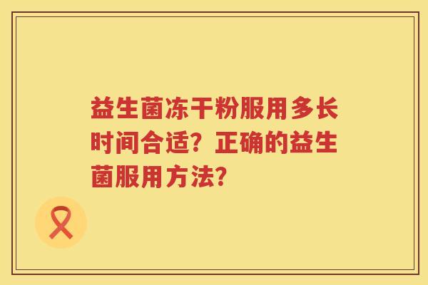 益生菌冻干粉服用多长时间合适？正确的益生菌服用方法？