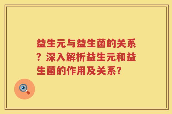 益生元与益生菌的关系？深入解析益生元和益生菌的作用及关系？