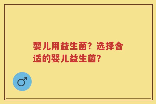 婴儿用益生菌？选择合适的婴儿益生菌？