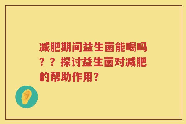 期间益生菌能喝吗？？探讨益生菌对的帮助作用？