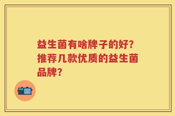 益生菌有啥牌子的好？推荐几款优质的益生菌品牌？
