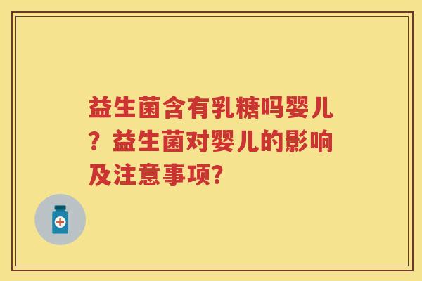 益生菌含有乳糖吗婴儿？益生菌对婴儿的影响及注意事项？