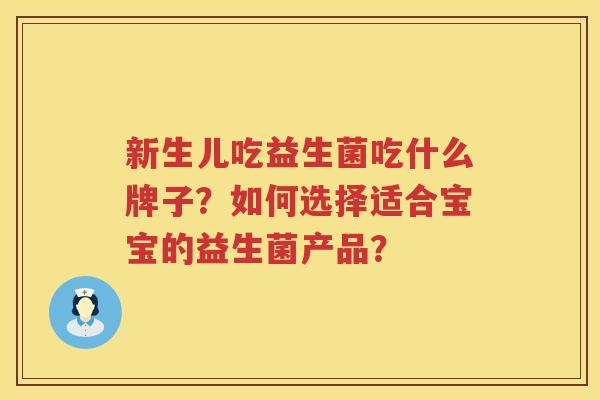 新生儿吃益生菌吃什么牌子?如何选择适合宝宝的益生菌产品? 新生儿吃益生菌吃什么牌子?如何选择适合宝宝的益生菌产品?