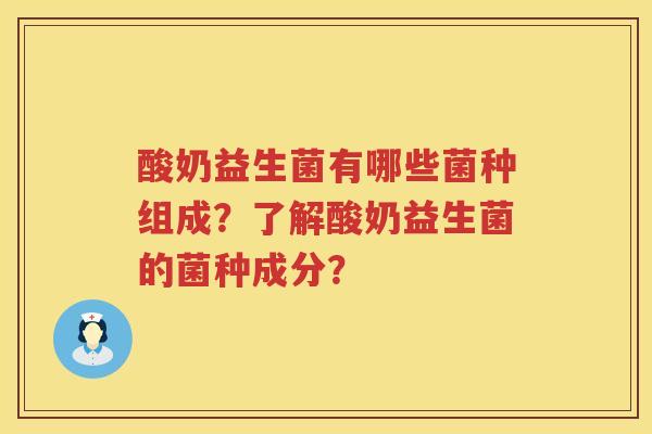 酸奶益生菌有哪些菌种组成？了解酸奶益生菌的菌种成分？