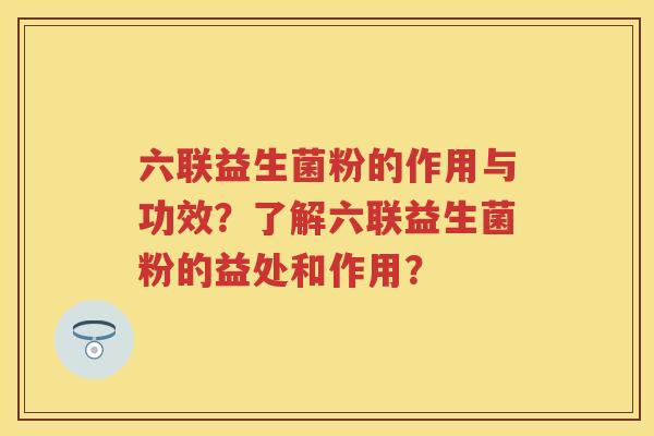 六联益生菌粉的作用与功效?了解六联益生菌粉的益处和作用? 六联益生菌粉的作用与功效?了解六联益生菌粉的益处和作用?