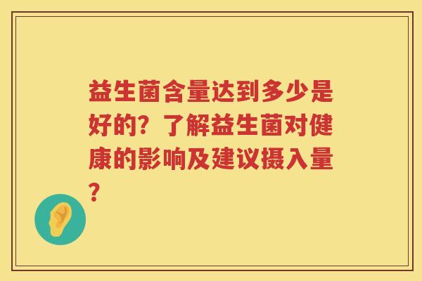 益生菌含量达到多少是好的？了解益生菌对健康的影响及建议摄入量？