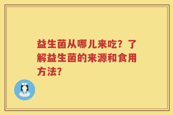 益生菌从哪儿来吃？了解益生菌的来源和食用方法？