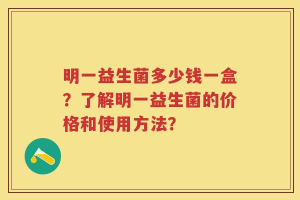 明一益生菌多少钱一盒？了解明一益生菌的价格和使用方法？