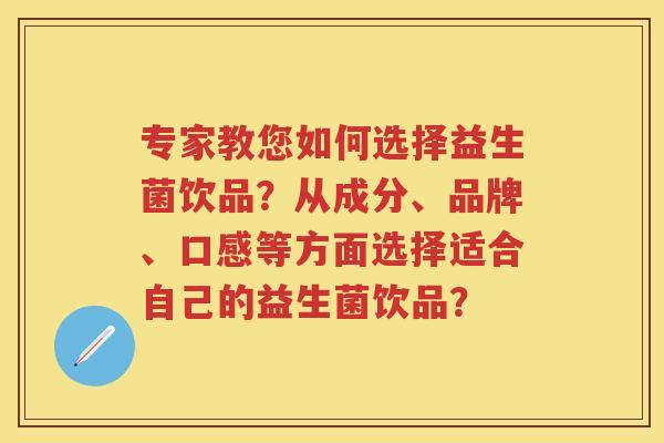 专家教您如何选择益生菌饮品?从成分、品牌、口感等方面选择适合自己的益生菌饮品? 专家教您如何选择益生菌饮品?从成分、品牌、口感等方面选择适合自己的益生菌饮品?