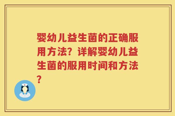 婴幼儿益生菌的正确服用方法?详解婴幼儿益生菌的服用时间和方法? 婴幼儿益生菌的正确服用方法?详解婴幼儿益生菌的服用时间和方法?