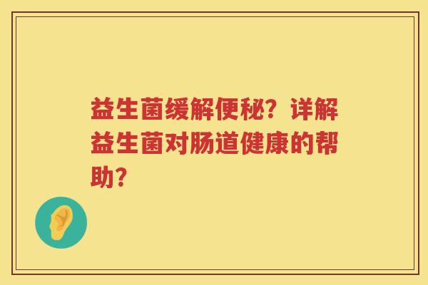 益生菌缓解?详解益生菌对肠道健康的帮助? 益生菌缓解?详解益生菌对肠道健康的帮助?