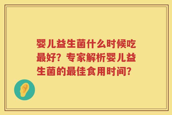 婴儿益生菌什么时候吃好？专家解析婴儿益生菌的佳食用时间？