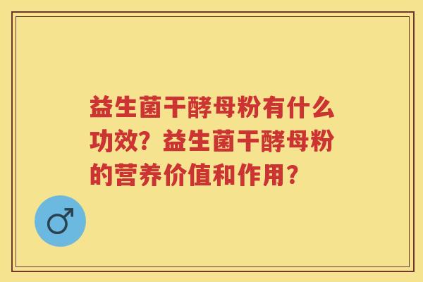 益生菌干酵母粉有什么功效？益生菌干酵母粉的营养价值和作用？