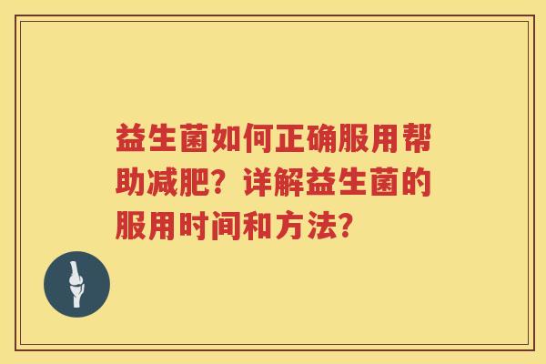 益生菌如何正确服用帮助?详解益生菌的服用时间和方法? 益生菌如何正确服用帮助?详解益生菌的服用时间和方法?