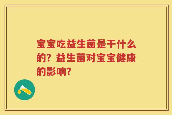 宝宝吃益生菌是干什么的?益生菌对宝宝健康的影响? 宝宝吃益生菌是干什么的?益生菌对宝宝健康的影响?