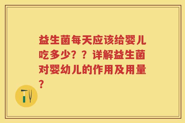 益生菌每天应该给婴儿吃多少??详解益生菌对婴幼儿的作用及用量? 益生菌每天应该给婴儿吃多少??详解益生菌对婴幼儿的作用及用量?