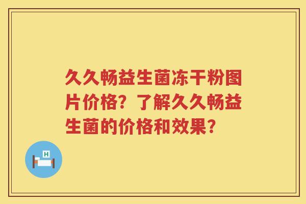 久久畅益生菌冻干粉图片价格?了解久久畅益生菌的价格和效果? 久久畅益生菌冻干粉图片价格?了解久久畅益生菌的价格和效果?