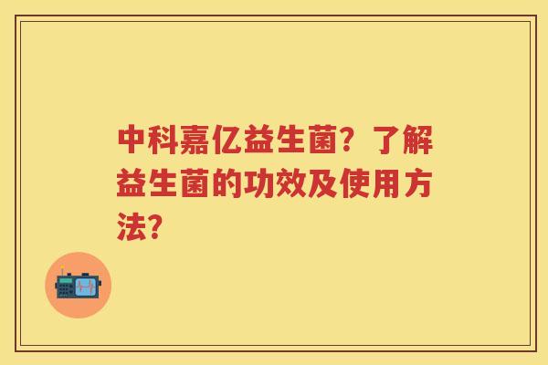 中科嘉亿益生菌?了解益生菌的功效及使用方法? 中科嘉亿益生菌?了解益生菌的功效及使用方法?