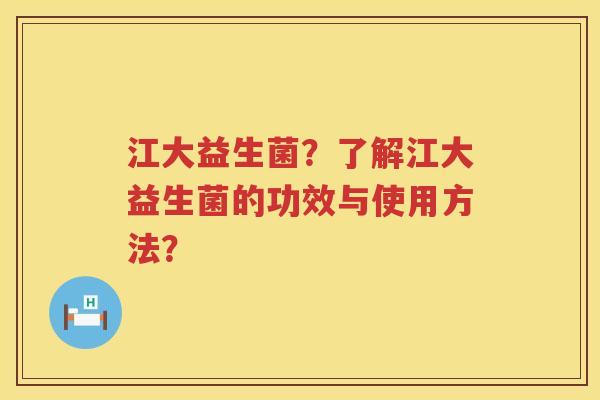 江大益生菌?了解江大益生菌的功效与使用方法? 江大益生菌?了解江大益生菌的功效与使用方法?