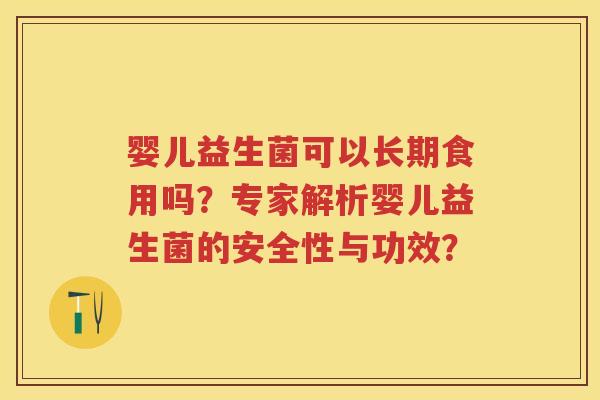 婴儿益生菌可以长期食用吗？专家解析婴儿益生菌的安全性与功效？