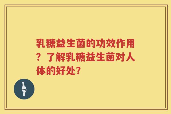 乳糖益生菌的功效作用？了解乳糖益生菌对人体的好处？