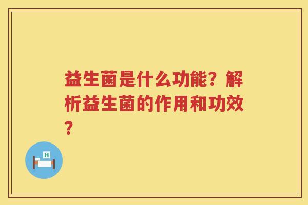 益生菌是什么功能？解析益生菌的作用和功效？