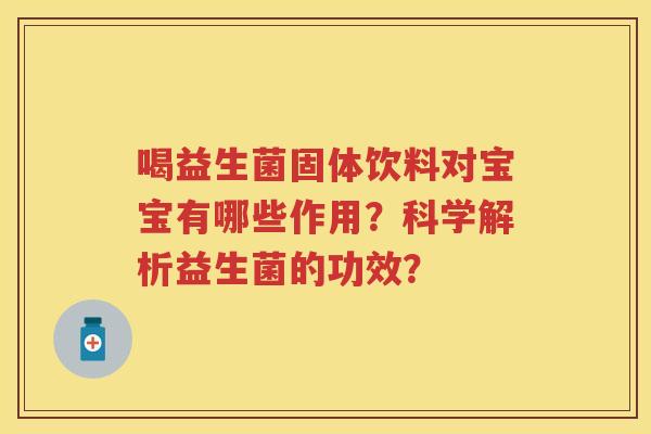喝益生菌固体饮料对宝宝有哪些作用？科学解析益生菌的功效？