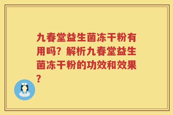 九春堂益生菌冻干粉有用吗?解析九春堂益生菌冻干粉的功效和效果? 九春堂益生菌冻干粉有用吗?解析九春堂益生菌冻干粉的功效和效果?