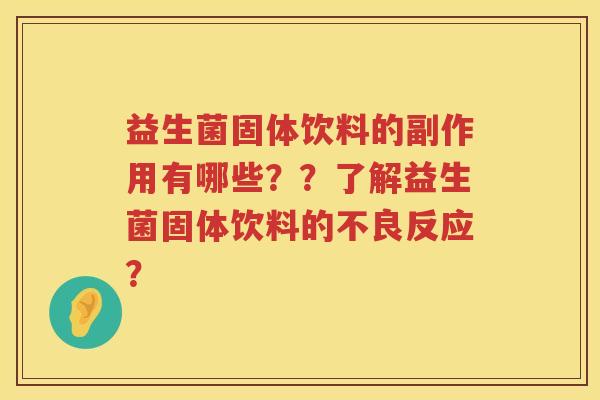 益生菌固体饮料的副作用有哪些？？了解益生菌固体饮料的不良反应？
