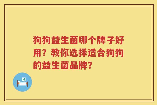 狗狗益生菌哪个牌子好用?教你选择适合狗狗的益生菌品牌? 狗狗益生菌哪个牌子好用?教你选择适合狗狗的益生菌品牌?