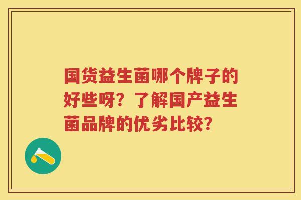 国货益生菌哪个牌子的好些呀?了解国产益生菌品牌的优劣比较? 国货益生菌哪个牌子的好些呀?了解国产益生菌品牌的优劣比较?