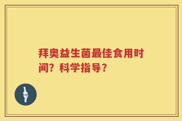 拜奥益生菌佳食用时间?科学指导? 拜奥益生菌佳食用时间?科学指导?
