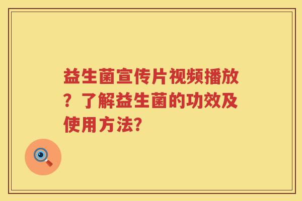 益生菌宣传片视频播放？了解益生菌的功效及使用方法？