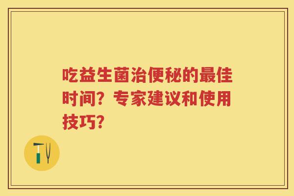 吃益生菌的佳时间？专家建议和使用技巧？
