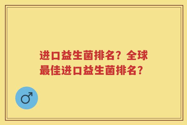 进口益生菌排名？全球佳进口益生菌排名？